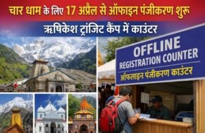 चारधाम यात्रा : 17 अप्रैल से ऑफलाइन पंजीकरण शुरू, ऋषिकेश ट्रांजिट कैंप में काउंटर