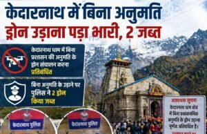 केदारनाथ में बिना अनुमति ड्रोन उड़ाना पड़ा भारी, 2 जब्त