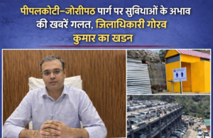 पीपलकोटी-जोशीमठ मार्ग पर सुविधाओं के अभाव की खबरें निराधार, जिलाधिकारी ने किया खंडन