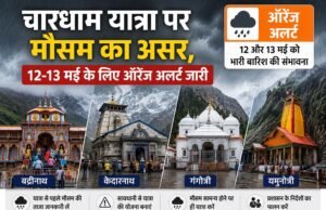 चारधाम यात्रा पर मौसम का असर, 12-13 मई के लिए ऑरेंज अलर्ट जारी