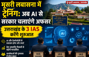 मूसरी लबासना में ट्रेनिंग: अब AI से सरकार चलाएंगे अफसर, उत्तराखंड के 3 IAS करेंगे शुरुआत