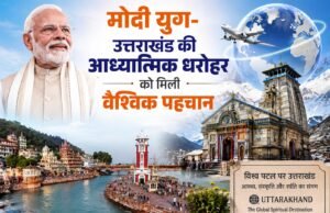 मोदी युग-उत्तराखंड की आध्यात्मिक धरोहर को मिली वैश्विक पहचान