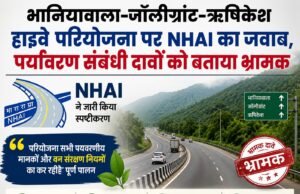 भानियावाला–जॉलीग्रांट–ऋषिकेश हाईवे परियोजना पर NHAI का जवाब, पर्यावरण संबंधी दावों को बताया भ्रामक