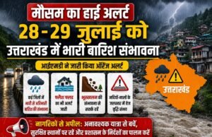 मौसम का हाई अलर्ट: 28-29 जुलाई को उत्तराखंड में भारी बारिश संभावना, नागरिकों से सतर्क रहने की अपील
