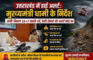 उत्तराखंड में हाई अलर्ट: मुख्यमंत्री धामी के निर्देश, सभी विभाग 24×7 सतर्क रहें, हेली सेवाएं भी अलर्ट मोड पर