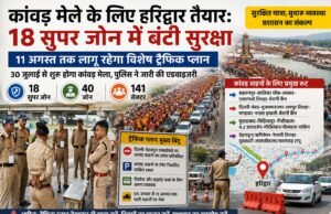 कांवड़ मेले के लिए हरिद्वार तैयार: 18 सुपर जोन में बंटी सुरक्षा, 11 अगस्त तक लागू रहेगा विशेष ट्रैफिक प्लान