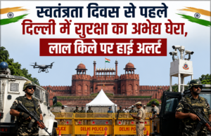 स्वतंत्रता दिवस से पहले दिल्ली में सुरक्षा का अभेद्य घेरा, लाल किले पर हाई अलर्ट