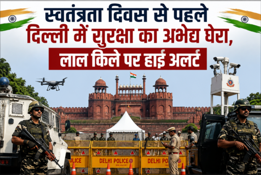 स्वतंत्रता दिवस से पहले दिल्ली में सुरक्षा का अभेद्य घेरा, लाल किले पर हाई अलर्ट