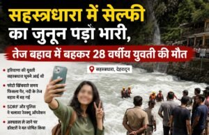 सहस्त्रधारा में सेल्फी का जुनून पड़ा भारी, तेज बहाव में बहकर 28 वर्षीय युवती की मौत