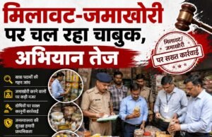 मिलावट-जमाखोरी पर चल रहा चाबुक, अभियान तेज