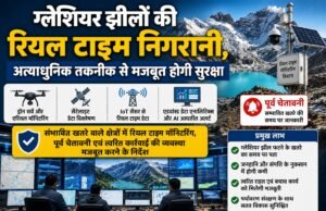 ग्लेशियर झीलों की रियल टाइम निगरानी, अत्याधुनिक तकनीक से मजबूत होगी सुरक्षा
