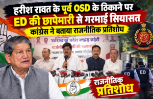 हरीश रावत के पूर्व OSD के ठिकाने पर ED की छापेमारी से गरमाई सियासत, कांग्रेस ने बताया राजनीतिक प्रतिशोध