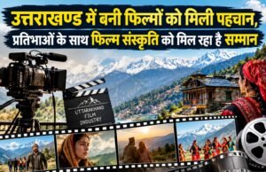 उत्तराखण्ड में बनी फिल्मों को मिली पहचान, प्रतिभाओं के साथ फिल्म संस्कृति को मिल रहा है सम्मान
