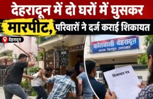 देहरादून में दो घरों में घुसकर मारपीट, परिवारों ने दर्ज कराई शिकायत
