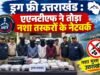 ड्रग फ्री उत्तराखंड : एएनटीएफ ने तोड़ा नशा तस्करों के नेटवर्क