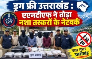 ड्रग फ्री उत्तराखंड : एएनटीएफ ने तोड़ा नशा तस्करों के नेटवर्क