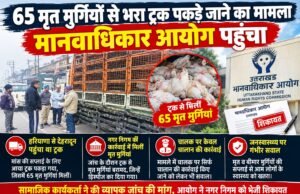 65 मृत मुर्गियों से भरा ट्रक पकड़े जाने का मामला मानवाधिकार आयोग पहुंचा