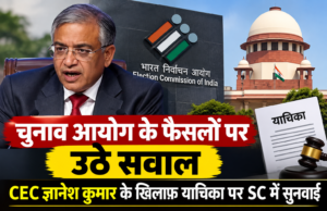 चुनाव आयोग के फैसलों पर उठे सवाल, CEC ज्ञानेश कुमार के खिलाफ याचिका पर SC में सुनवाई