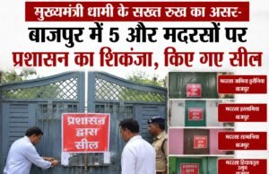 मुख्यमंत्री धामी के सख्त रुख का असर-बाजपुर में 5 और मदरसों पर प्रशासन का शिकंजा, किए गए सील