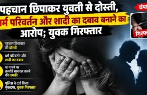 पहचान छिपाकर युवती से दोस्ती, धर्म परिवर्तन और शादी का दबाव बनाने का आरोप; युवक गिरफ्तार