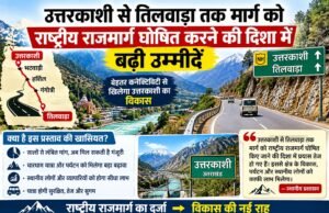उत्तरकाशी से तिलवाड़ा तक मार्ग को राष्ट्रीय राजमार्ग घोषित करने की दिशा में बढ़ी उम्मीदें