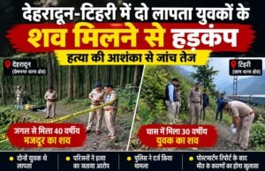 देहरादून-टिहरी में दो लापता युवकों के शव मिलने से हड़कंप, हत्या की आशंका से जांच तेज