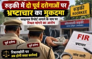 रुड़की में दो पूर्व दरोगाओं पर भ्रष्टाचार का मुकदमा, फाइनल रिपोर्ट लगाने के नाम पर रिश्वत मांगने का आरोप