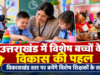 उत्तराखंड: विशेष आवश्यकता वाले बच्चों के विकास के लिए विकासखंड स्तर पर बनेंगे विशेष शिक्षकों के समूह