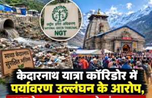 केदारनाथ यात्रा कॉरिडोर में पर्यावरण उल्लंघन के आरोप, NGT ने उत्तराखंड सरकार से मांगा जवाब