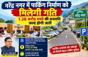 नरेंद्र नगर में पार्किंग निर्माण को मिलेगी गति, 1.38 करोड़ रुपये की धनराशि जल्द होगी जारी