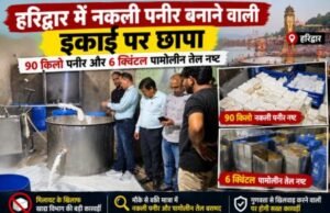 हरिद्वार में नकली पनीर बनाने वाली इकाई पर छापा, 90 किलो पनीर और 6 क्विंटल पामोलीन तेल नष्ट