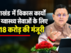 उत्तराखंड में विकास कार्यों और स्वास्थ्य सेवाओं के लिए ₹218 करोड़ की मंजूरी